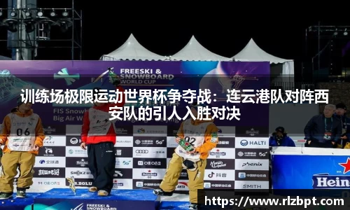 训练场极限运动世界杯争夺战：连云港队对阵西安队的引人入胜对决