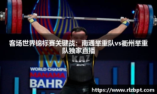 客场世界锦标赛关键战：南通举重队vs衢州举重队独家直播