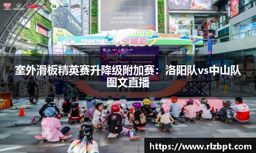 室外滑板精英赛升降级附加赛：洛阳队vs中山队图文直播