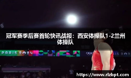 冠军赛季后赛首轮快讯战报：西安体操队1-2兰州体操队