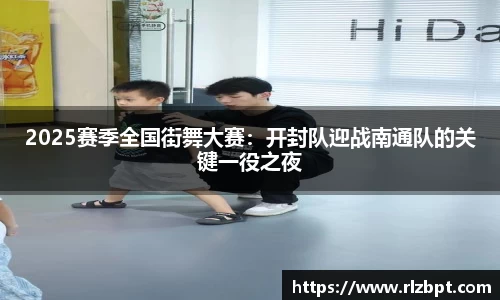 2025赛季全国街舞大赛：开封队迎战南通队的关键一役之夜