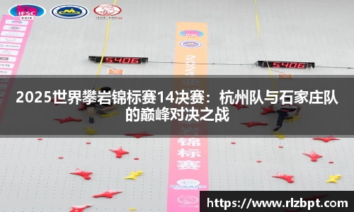 2025世界攀岩锦标赛14决赛：杭州队与石家庄队的巅峰对决之战